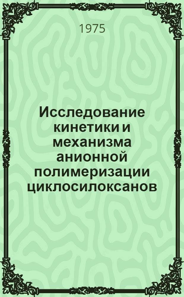 Исследование кинетики и механизма анионной полимеризации циклосилоксанов : Автореф. дис. на соиск. учен. степени к. х. н