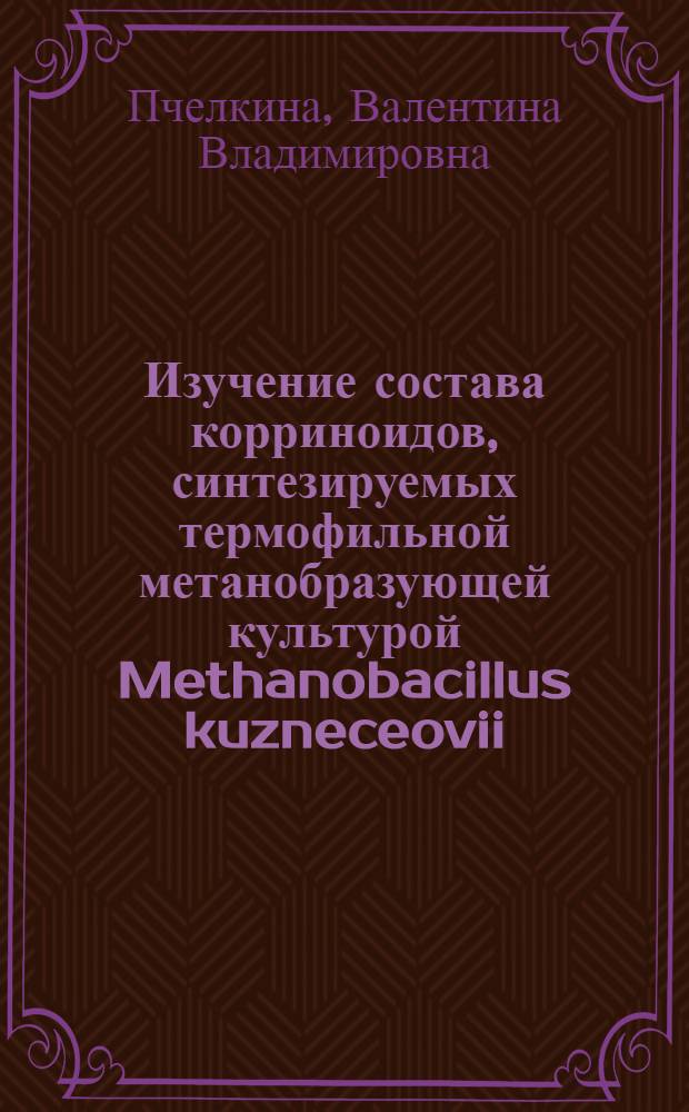 Изучение состава корриноидов, синтезируемых термофильной метанобразующей культурой Methanobacillus kuzneceovii : Автореф. дис. на соиск. учен. степени канд. биол. наук : (03.00.04)