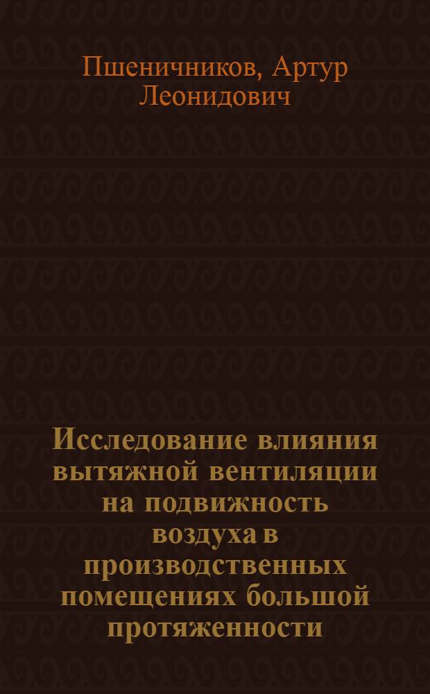 Исследование влияния вытяжной вентиляции на подвижность воздуха в производственных помещениях большой протяженности : Автореф. дис. на соиск. учен. степени канд. техн. наук : (05.23.03)