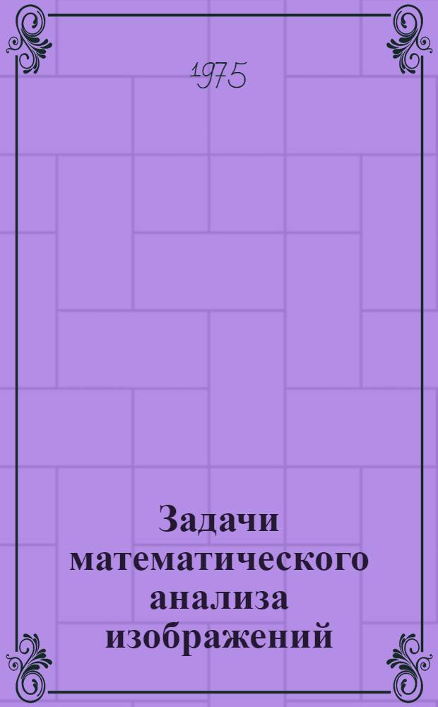 Задачи математического анализа изображений : Автореф. дис. на соиск. учен. степени д-ра физ.-мат. наук : (01.04.02)