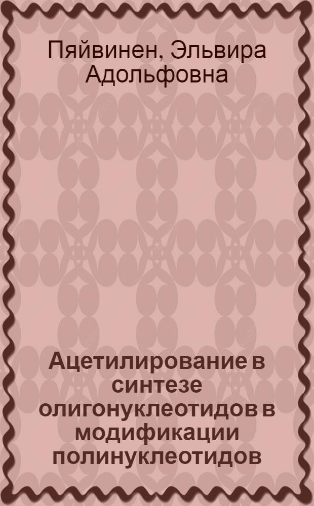 Ацетилирование в синтезе олигонуклеотидов в модификации полинуклеотидов : Автореф. дис. на соиск. учен. степени канд. хим. наук : (02.00.10)