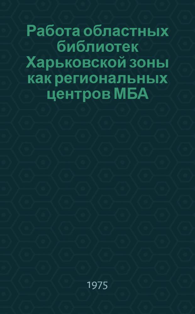 Работа областных библиотек Харьковской зоны как региональных центров МБА : (Метод. рекомендации отделам МБА)