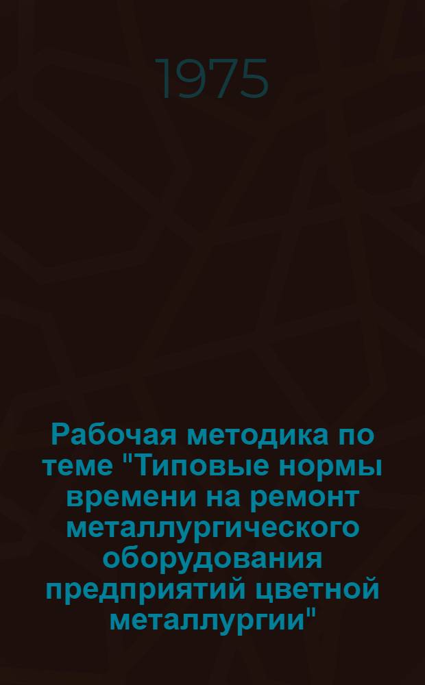 Рабочая методика по теме "Типовые нормы времени на ремонт металлургического оборудования предприятий цветной металлургии" : Индекс темы 1-103