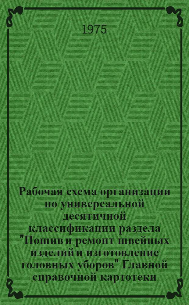 Рабочая схема организации по универсальной десятичной классификации раздела "Пошив и ремонт швейных изделий и изготовление головных уборов" Главной справочной картотеки