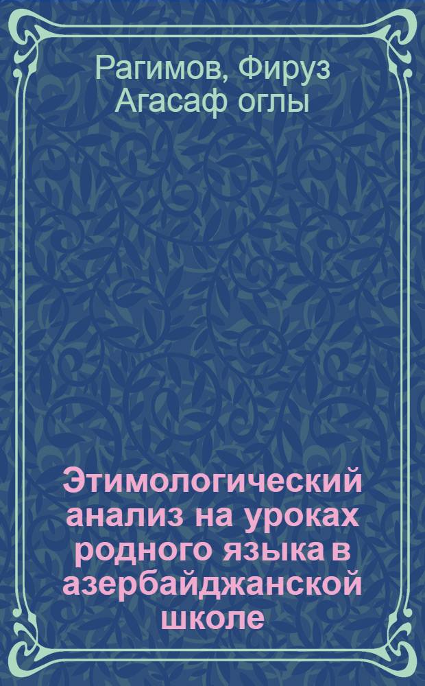 Этимологический анализ на уроках родного языка в азербайджанской школе : Автореф. дис. на соиск. учен. степени к. пед. н