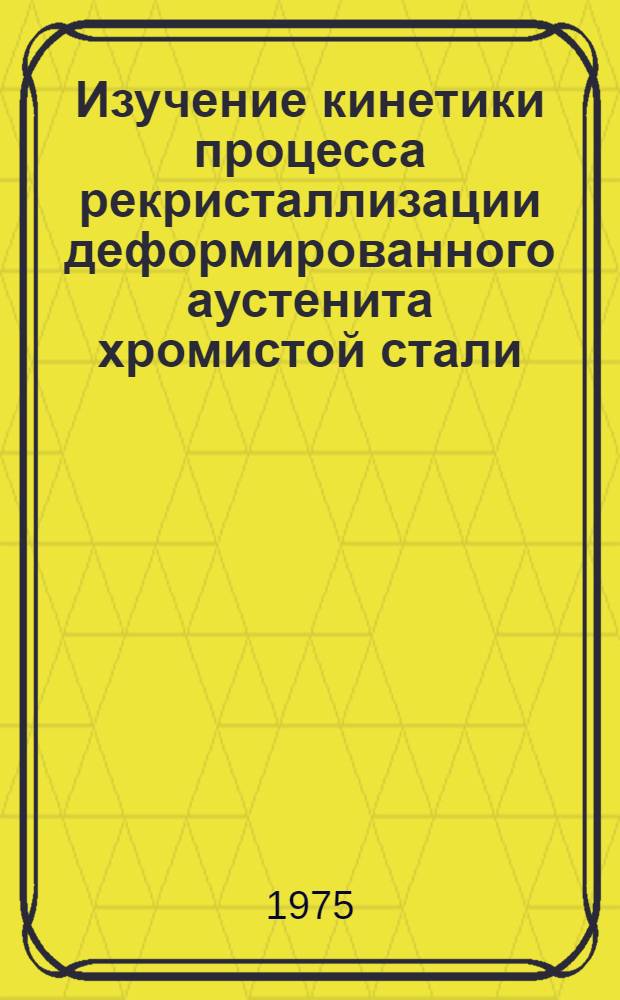 Изучение кинетики процесса рекристаллизации деформированного аустенита хромистой стали : Автореф. дис. на соиск. учен. степени канд. техн. наук : (05.16.01)