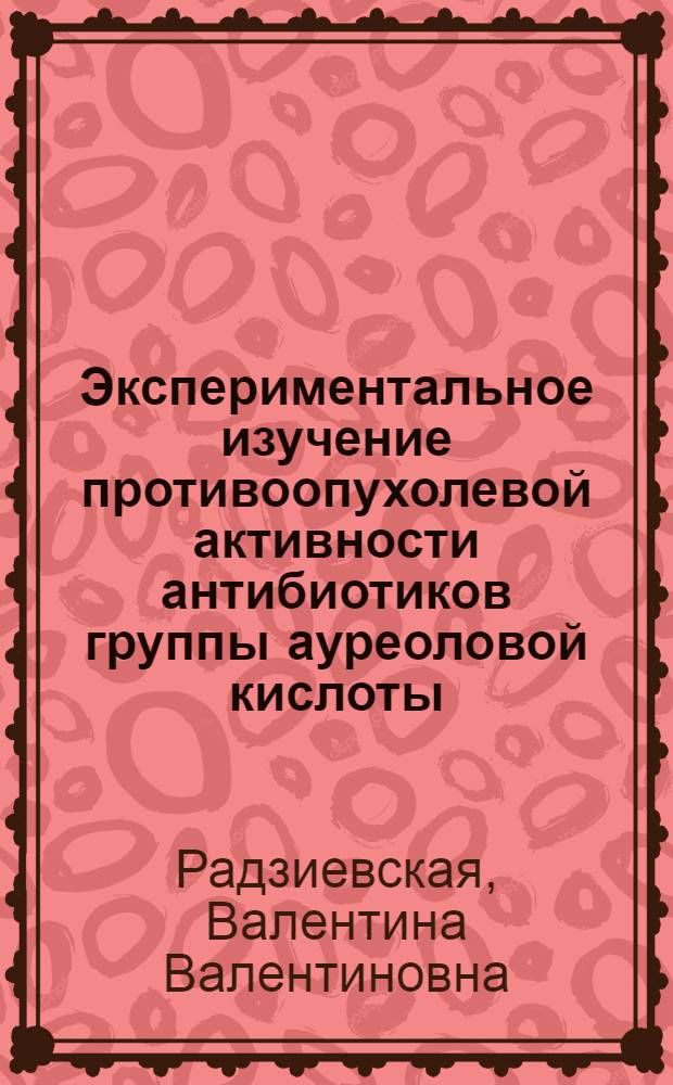 Экспериментальное изучение противоопухолевой активности антибиотиков группы ауреоловой кислоты : Автореф. дис. на соиск. учен. степени канд. биол. наук : (14.00.31)