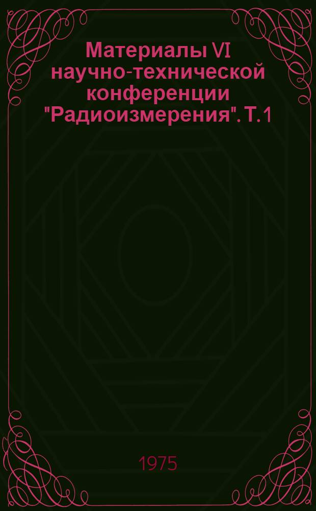 Материалы VI научно-технической конференции "Радиоизмерения". Т. 1 : Секция "Измерения параметров радиоустройств на высоких и сверхвысоких частотах"