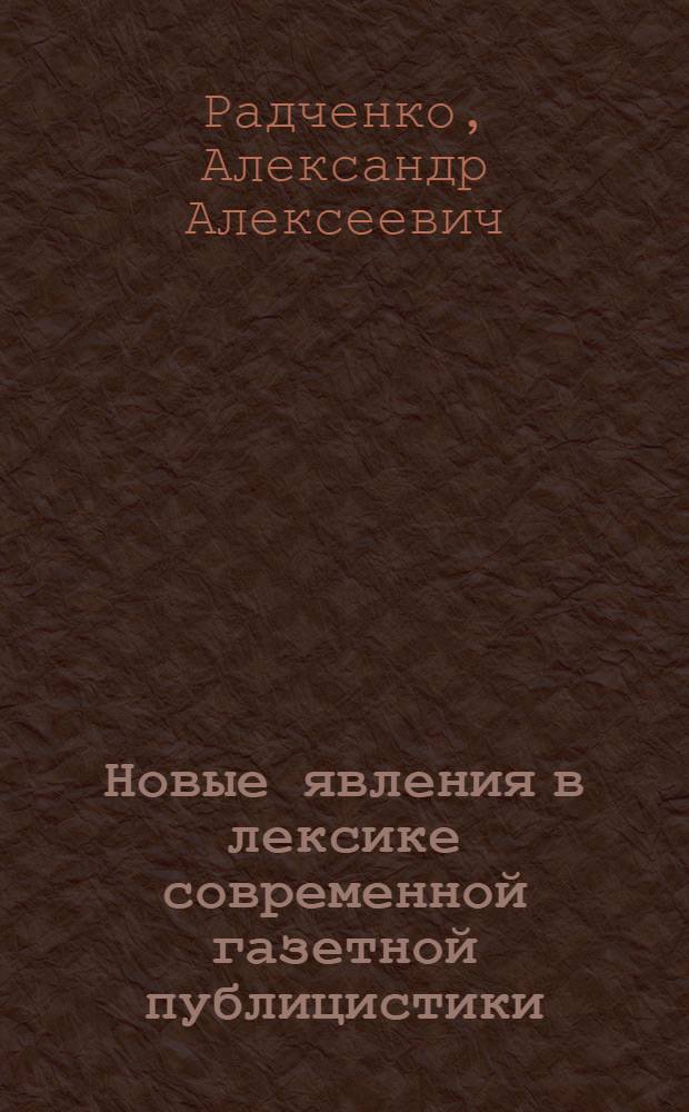 Новые явления в лексике современной газетной публицистики : Автореф. дис. на соиск. учен. степени канд. филол. наук : (10.02.01)