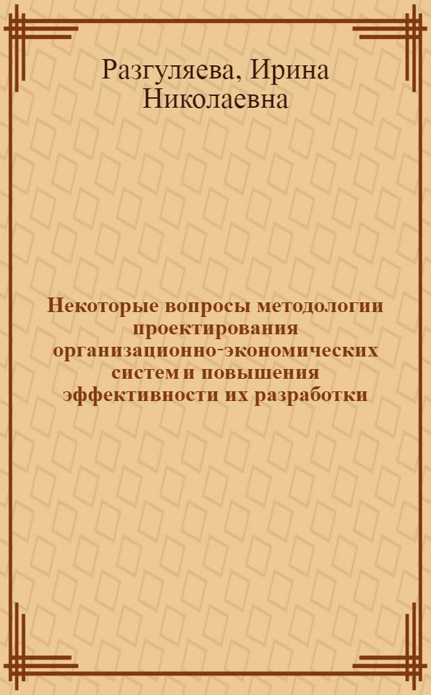 Некоторые вопросы методологии проектирования организационно-экономических систем и повышения эффективности их разработки : Автореф. дис. на соиск. учен. степени канд. экон. наук : (08.00.13)