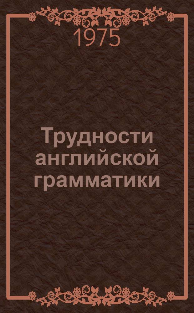 Трудности английской грамматики : (Сборник упражнений для слушателей факультета повышения квалификации преподавателей. Ч. 1