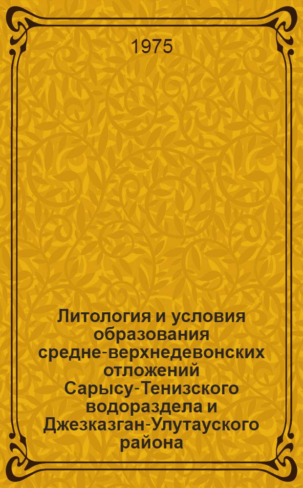 Литология и условия образования средне-верхнедевонских отложений Сарысу-Тенизского водораздела и Джезказган-Улутауского района. (Центральный Казахстан) : Автореф. дис. на соиск. учен. степени канд. геол.-минерал. наук : (04.00.01)