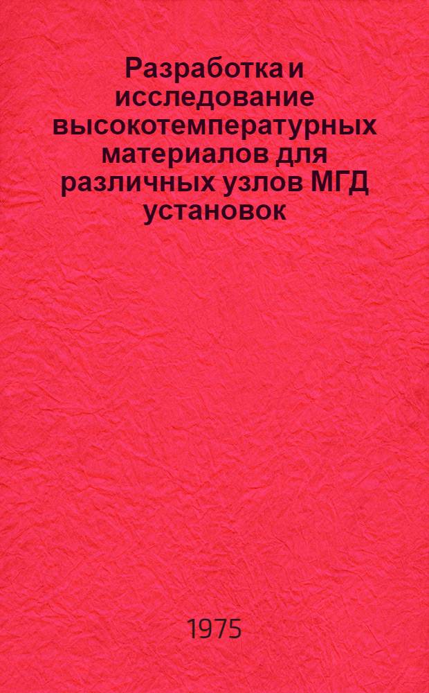 Разработка и исследование высокотемпературных материалов для различных узлов МГД установок : Науч.-техн. отчет