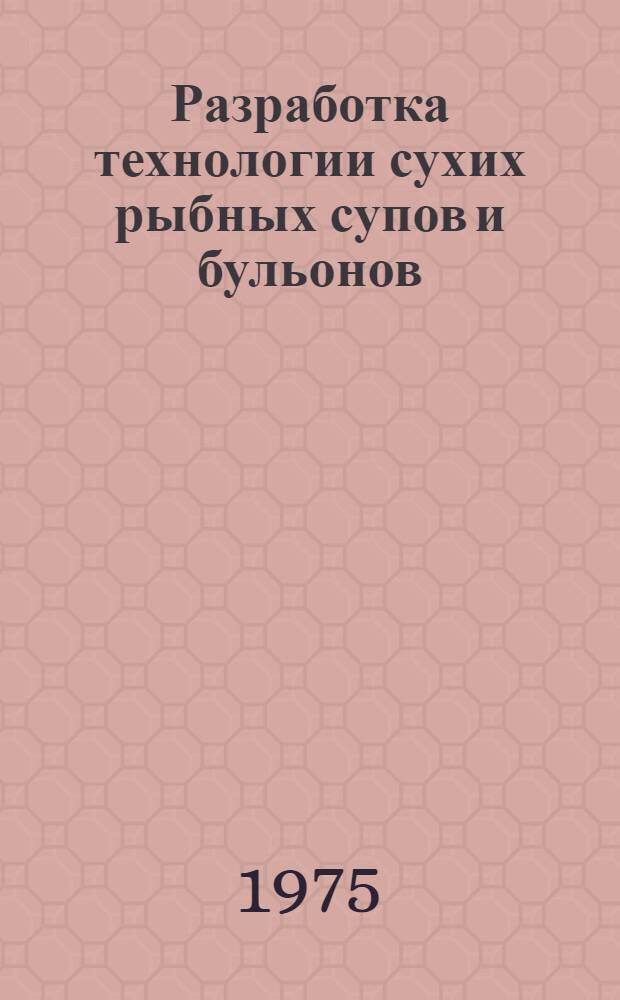 Разработка технологии сухих рыбных супов и бульонов : Науч. отчет по теме