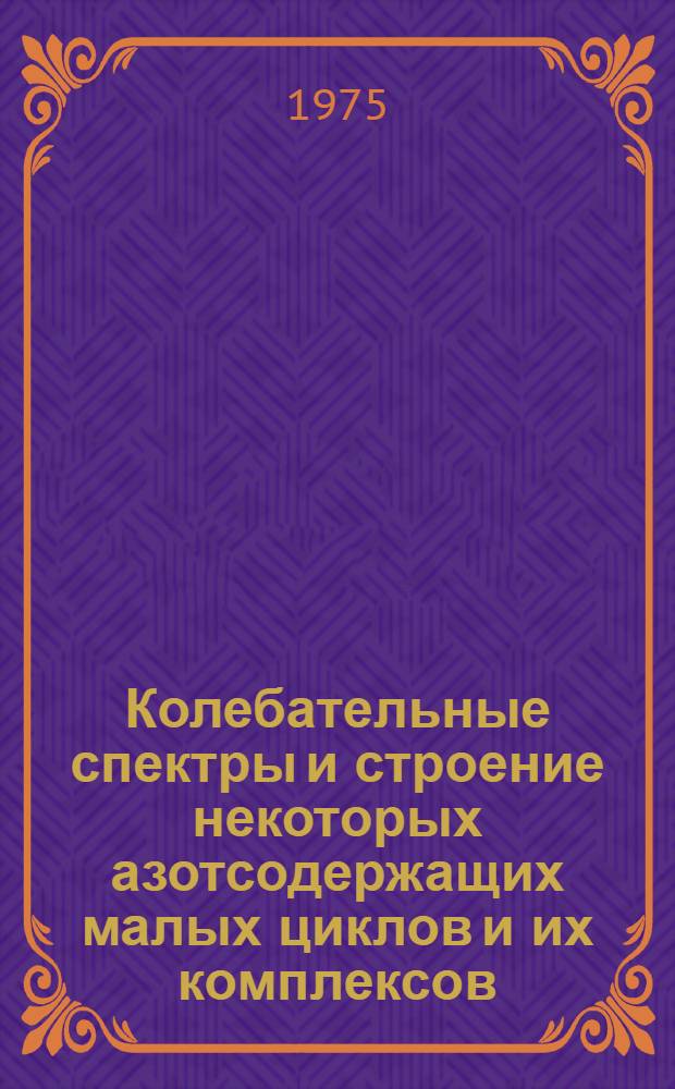Колебательные спектры и строение некоторых азотсодержащих малых циклов и их комплексов : Автореф. дис. на соиск. учен. степени канд. хим. наук : (02.00.04)