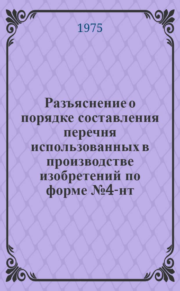 Разъяснение о порядке составления перечня использованных в производстве изобретений по форме № 4-нт : (Перечень)