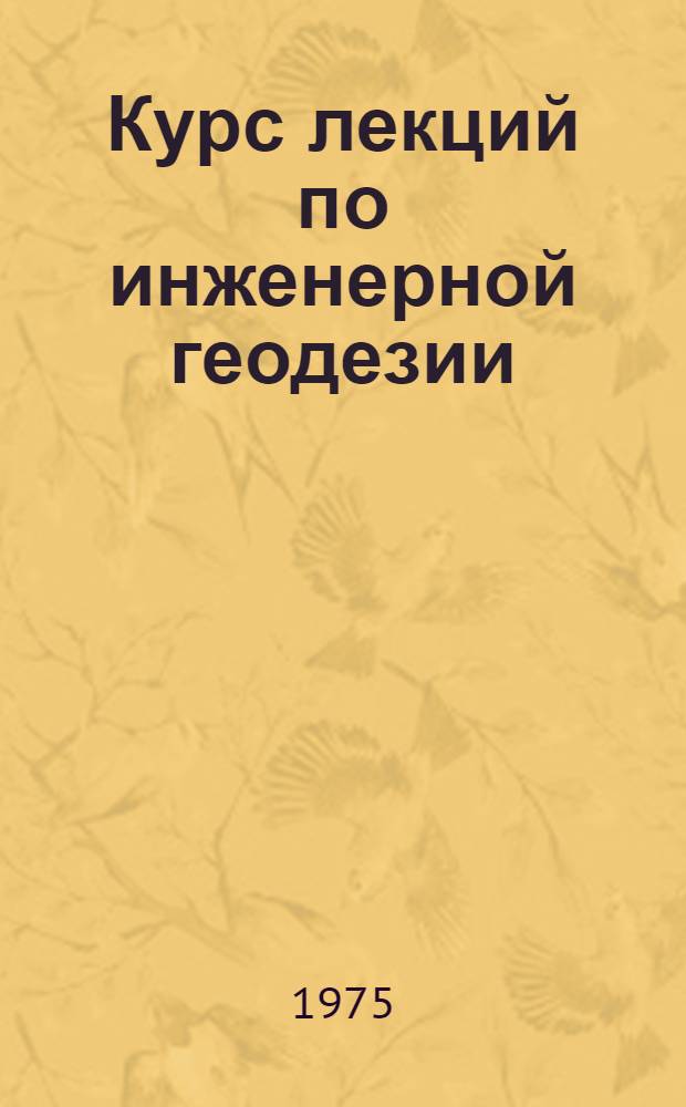 Курс лекций по инженерной геодезии : Для студентов 3 курса Новосиб. ин-та инж. геодезии, аэрофотосъемки и картографии по специальности прикладная геодезия. Вып. 2. Вып. 2 : Геодезические работы при изысканиях и проектировании инженерных сооружений