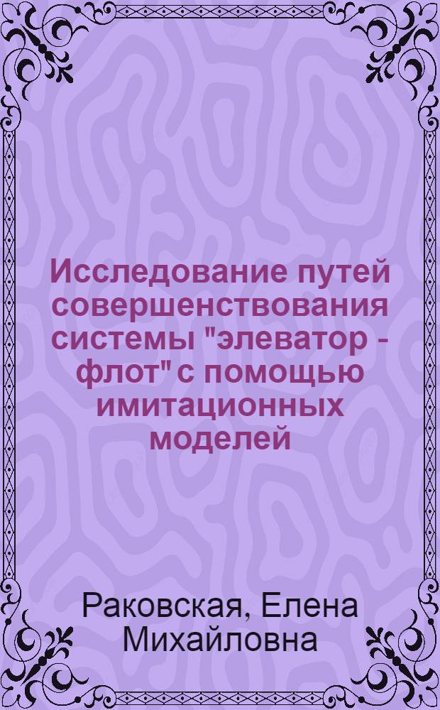 Исследование путей совершенствования системы "элеватор - флот" с помощью имитационных моделей : Автореф. дис. на соиск. учен. степени канд. техн. наук : (05.13.01)