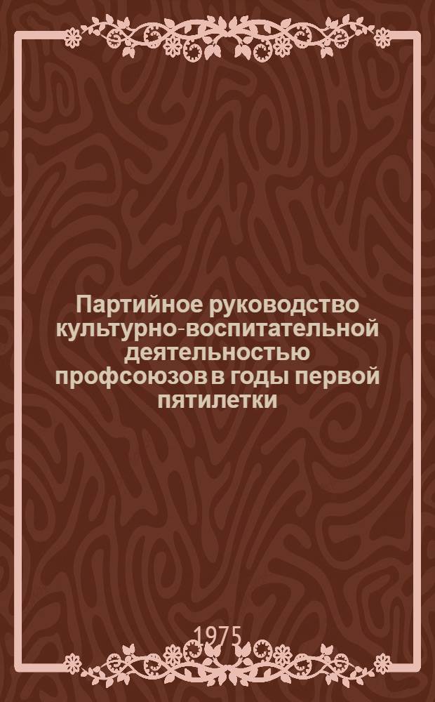 Партийное руководство культурно-воспитательной деятельностью профсоюзов в годы первой пятилетки : (На материалах Ленингр. парт. организации) : Автореф. дис. на соиск. учен. степени к. и. н