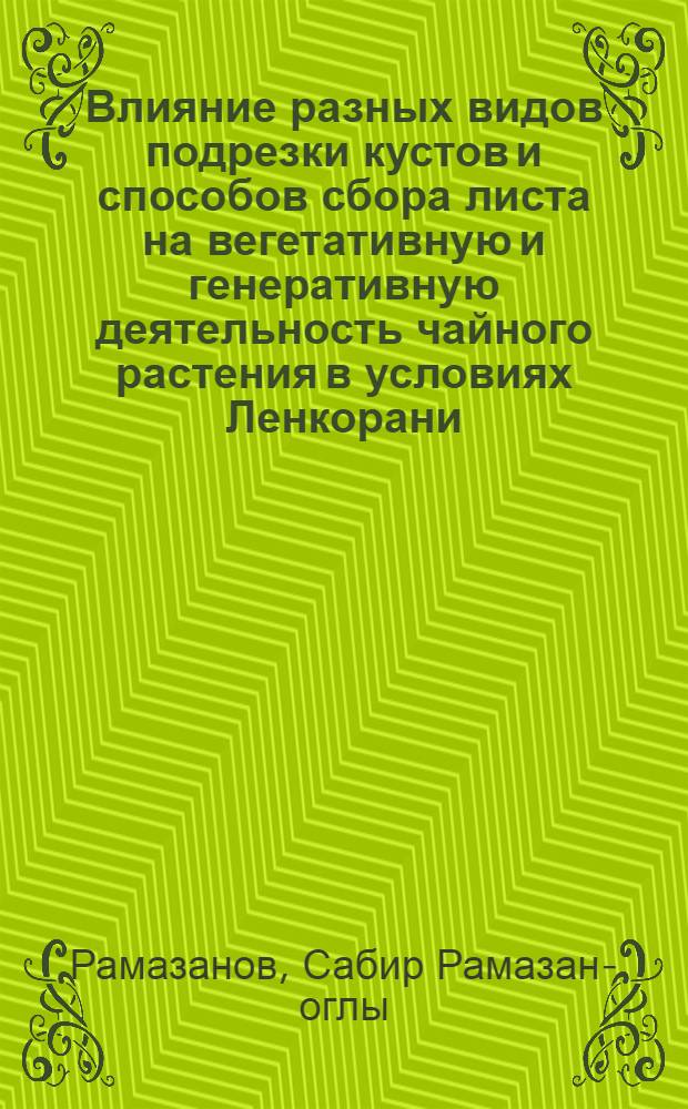 Влияние разных видов подрезки кустов и способов сбора листа на вегетативную и генеративную деятельность чайного растения в условиях Ленкорани : Автореф. дис. на соиск. учен. степени канд. с.-х. наук : (06.01.10)