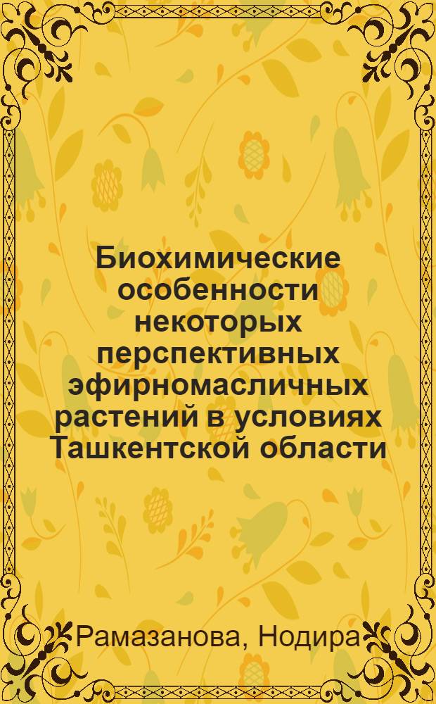 Биохимические особенности некоторых перспективных эфирномасличных растений в условиях Ташкентской области : Автореф. дис. на соиск. учен. степени канд. биол. наук : (03.00.01)