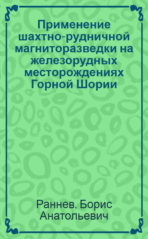 Применение шахтно-рудничной магниторазведки на железорудных месторождениях Горной Шории : Автореф. дис. на соиск. учен. степени канд. геол.-минерал. наук : (04.00.12)