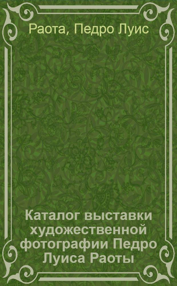 Каталог выставки художественной фотографии Педро Луиса Раоты