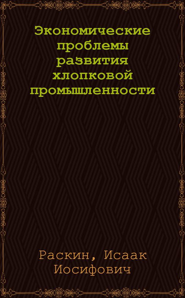 Экономические проблемы развития хлопковой промышленности : Автореф. дис. на соиск. учен. степени д-ра экон. наук : (08.00.05)