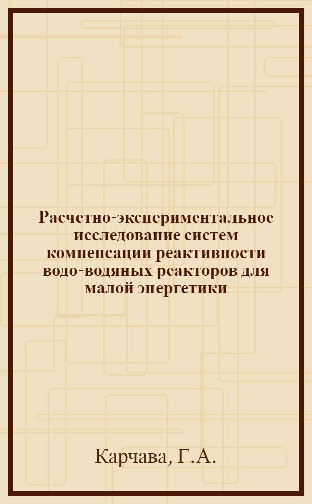 Расчетно-экспериментальное исследование систем компенсации реактивности водо-водяных реакторов для малой энергетики