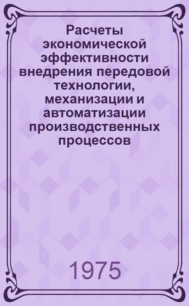 Расчеты экономической эффективности внедрения передовой технологии, механизации и автоматизации производственных процессов. Мясная промышленность : Вып. 1-