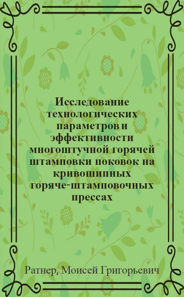 Исследование технологических параметров и эффективности многоштучной горячей штамповки поковок на кривошипных горяче-штамповочных прессах : Автореф. дис. на соиск. учен. степени канд. техн. наук : (05.03.05)