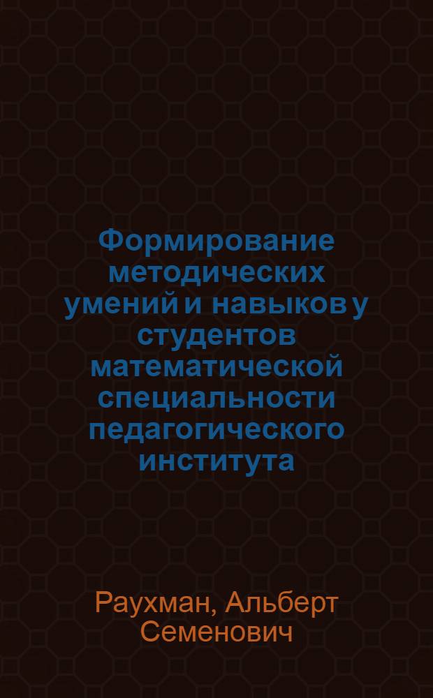 Формирование методических умений и навыков у студентов математической специальности педагогического института : Автореф. дис. на соиск. учен. степени канд. пед. наук : (13.00.02)