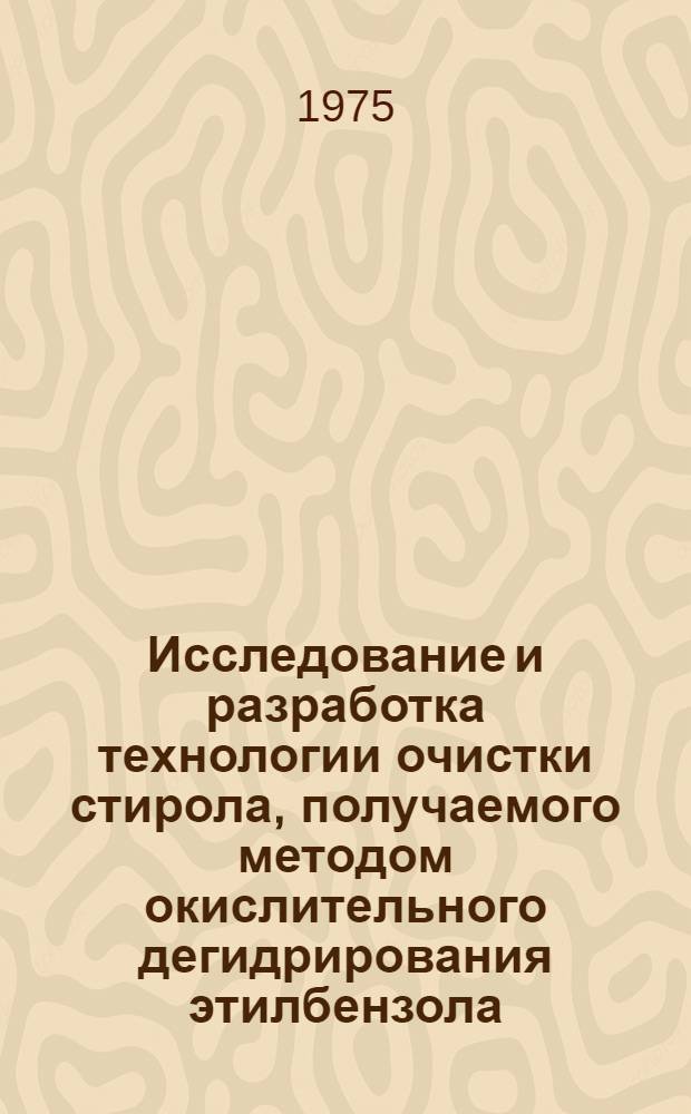 Исследование и разработка технологии очистки стирола, получаемого методом окислительного дегидрирования этилбензола : Автореф. дис., представл. на соиск. учен. степени к. т. н