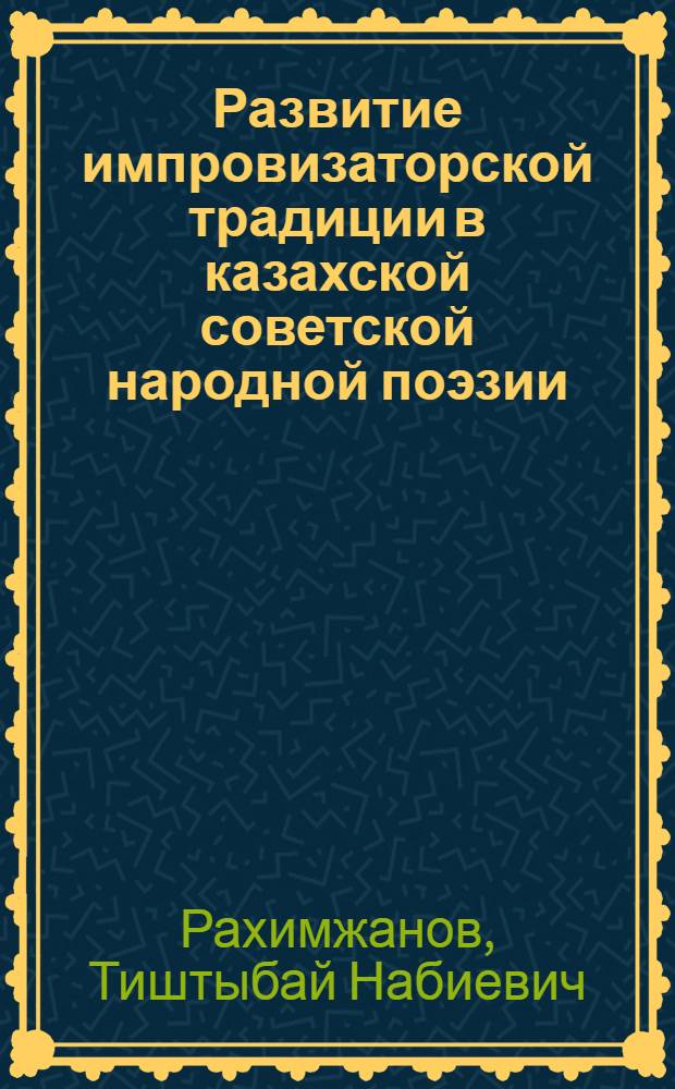 Развитие импровизаторской традиции в казахской советской народной поэзии : Автореф. дис. на соиск. учен. степени канд. филол. наук : (10.01.09)