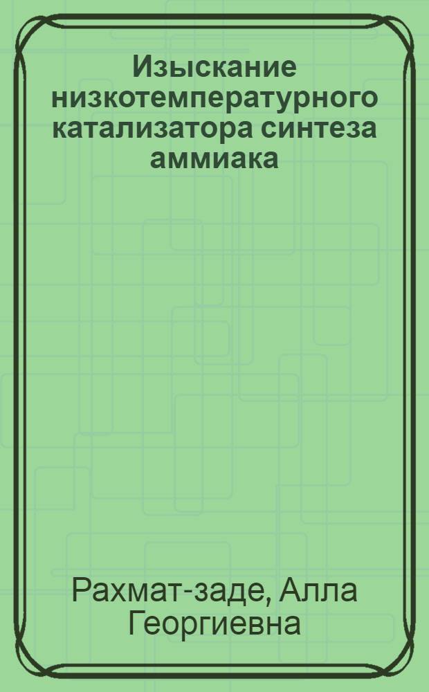 Изыскание низкотемпературного катализатора синтеза аммиака : Автореф. дис. на соиск. учен. степени к. т. н