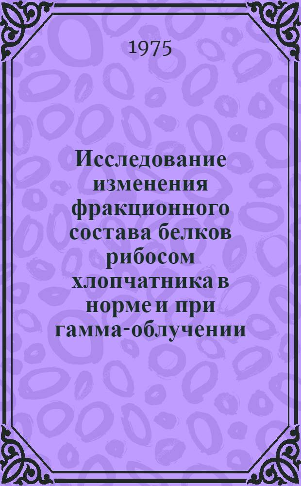 Исследование изменения фракционного состава белков рибосом хлопчатника в норме и при гамма-облучении : Автореф. дис. на соиск. учен. степени канд. биол. наук : (03.090)