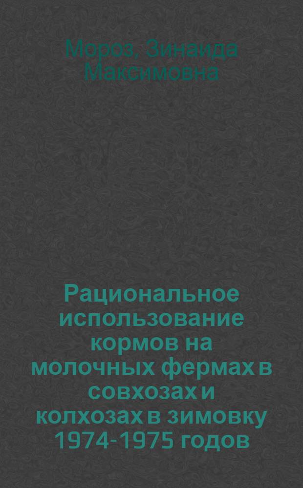 Рациональное использование кормов на молочных фермах в совхозах и колхозах в зимовку 1974-1975 годов : Метод. указания для работников животноводства и депутатских постов