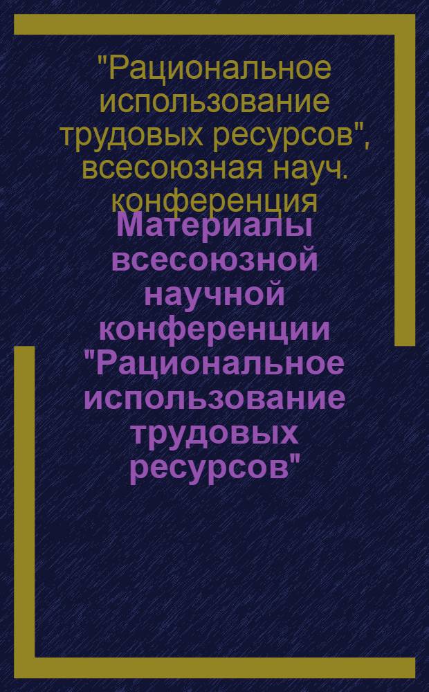 Материалы всесоюзной научной конференции "Рациональное использование трудовых ресурсов". (29-30 ноября 1974 г.)