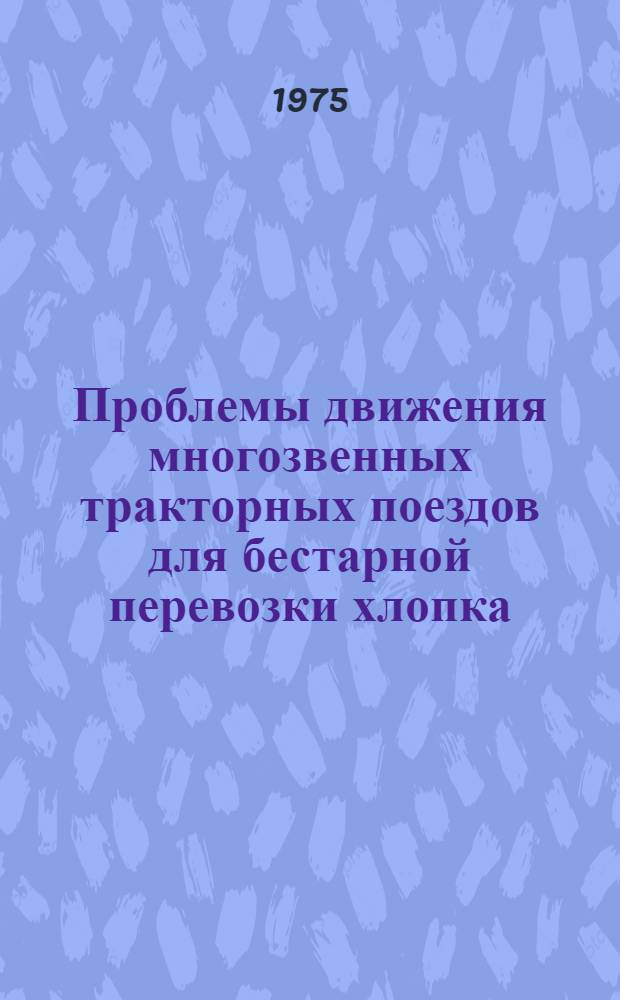 Проблемы движения многозвенных тракторных поездов для бестарной перевозки хлопка : (Теория и эксперимент) : Автореф. дис. на соиск. учен. степени д-ра техн. наук : (05.20.03)