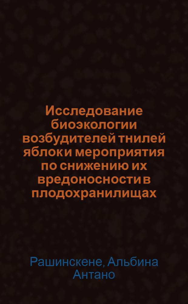 Исследование биоэкологии возбудителей тнилей яблок и мероприятия по снижению их вредоносности в плодохранилищах : Расшир. автореф. дис. на соиск. учен. степени канд. биол. наук : (03.00.05)