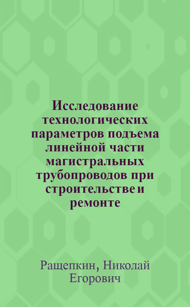 Исследование технологических параметров подъема линейной части магистральных трубопроводов при строительстве и ремонте : Автореф. дис. на соиск. учен. степени канд. техн. наук : (05.15.07)