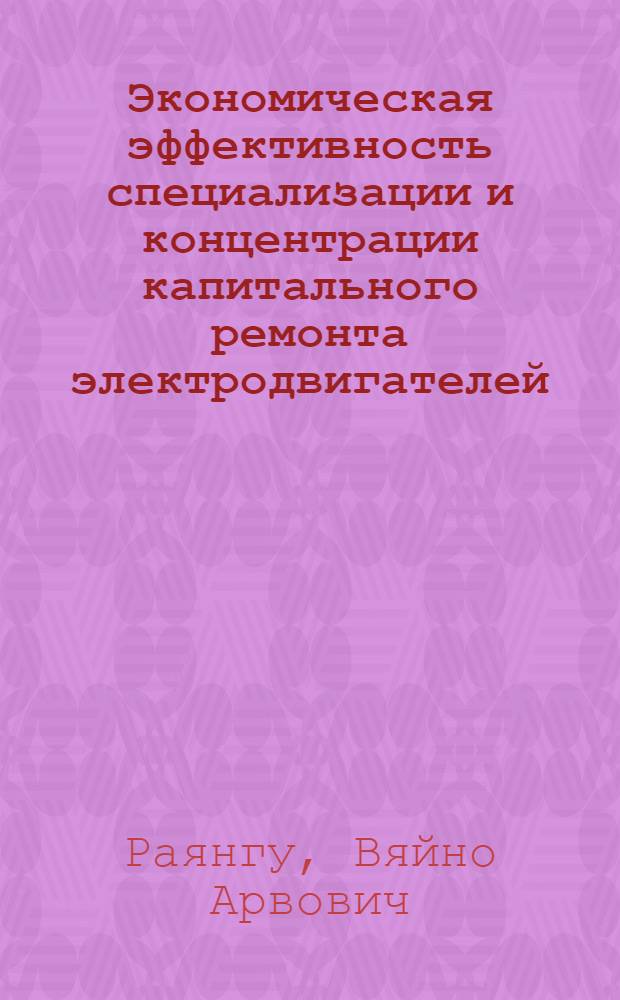Экономическая эффективность специализации и концентрации капитального ремонта электродвигателей : (По материалам ЭССР) : Расшир. автореф. дис. на соиск. учен. степени канд. экон. наук : (08.00.05)