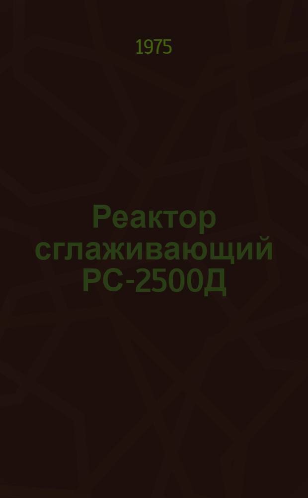 Реактор сглаживающий РС-2500Д : Изготовитель: Днепропетр. электровозостроит. з-д : Каталог