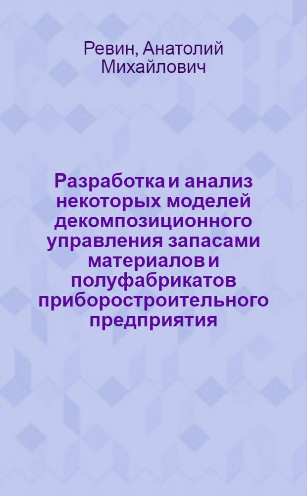 Разработка и анализ некоторых моделей декомпозиционного управления запасами материалов и полуфабрикатов приборостроительного предприятия : Автореф. дис. на соиск. учен. степени канд. техн. наук : (05.13.01)