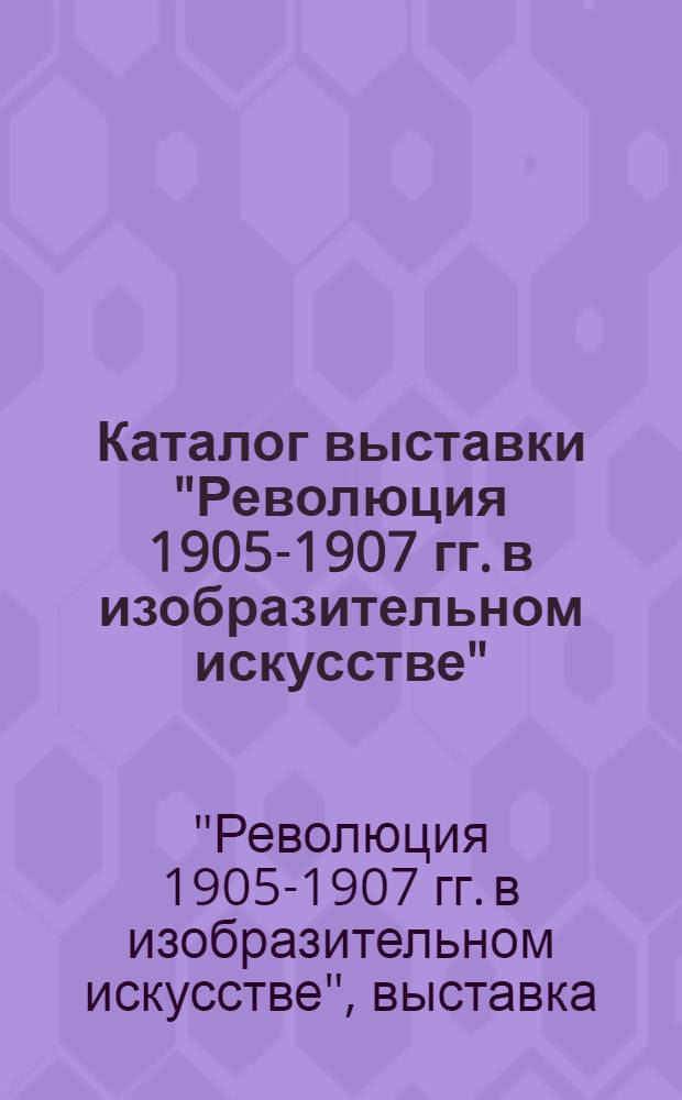 Каталог выставки "Революция 1905-1907 гг. в изобразительном искусстве" : (По материалам фонда музея) : К 70-летию первой рус. революции