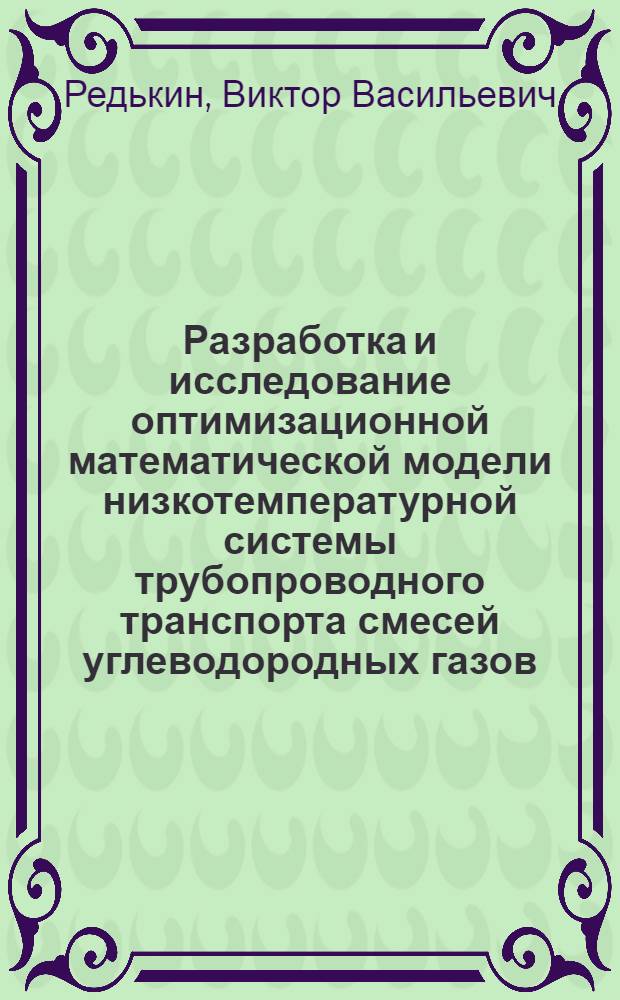 Разработка и исследование оптимизационной математической модели низкотемпературной системы трубопроводного транспорта смесей углеводородных газов : Автореф. дис. на соиск. учен. степени канд. техн. наук : (05.04.03)