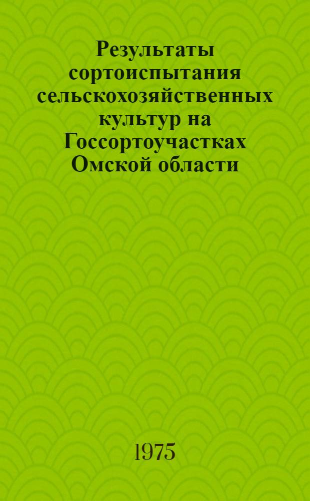 Результаты сортоиспытания сельскохозяйственных культур на Госсортоучастках Омской области... ... за 1975 год