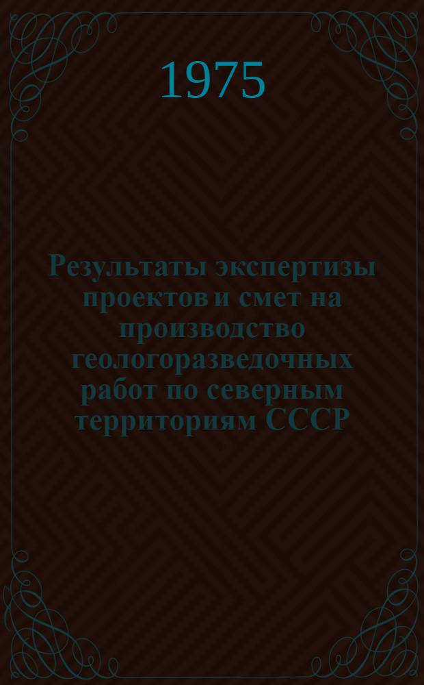 Результаты экспертизы проектов и смет на производство геологоразведочных работ по северным территориям СССР : (Обзор за 1970-1974 гг.)