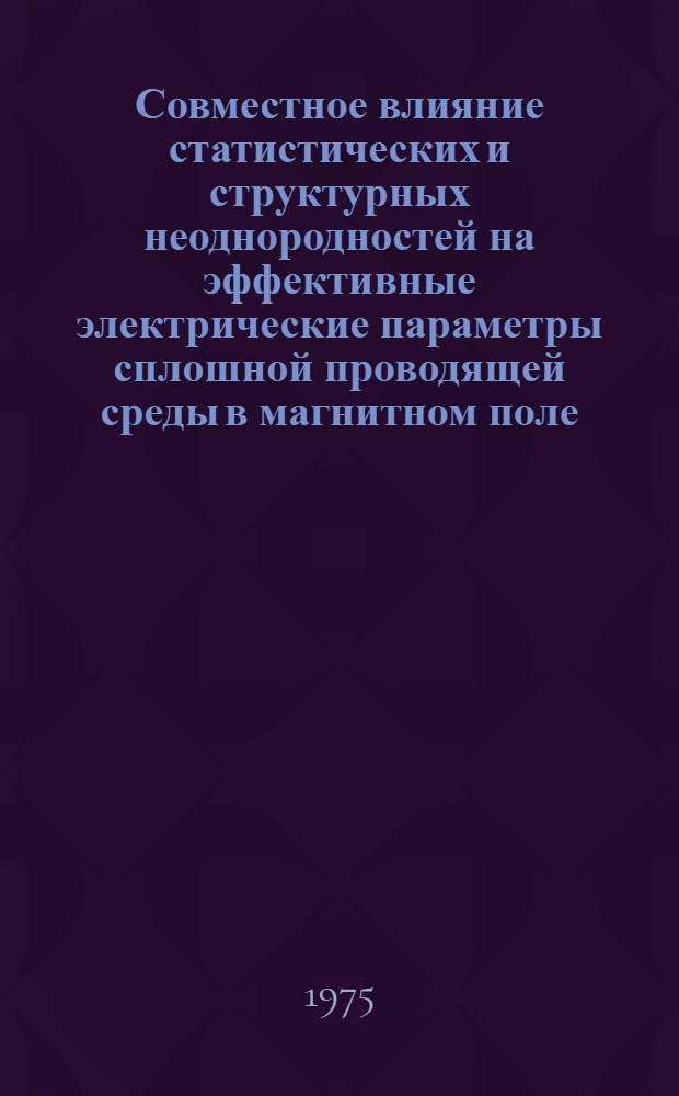 Совместное влияние статистических и структурных неоднородностей на эффективные электрические параметры сплошной проводящей среды в магнитном поле