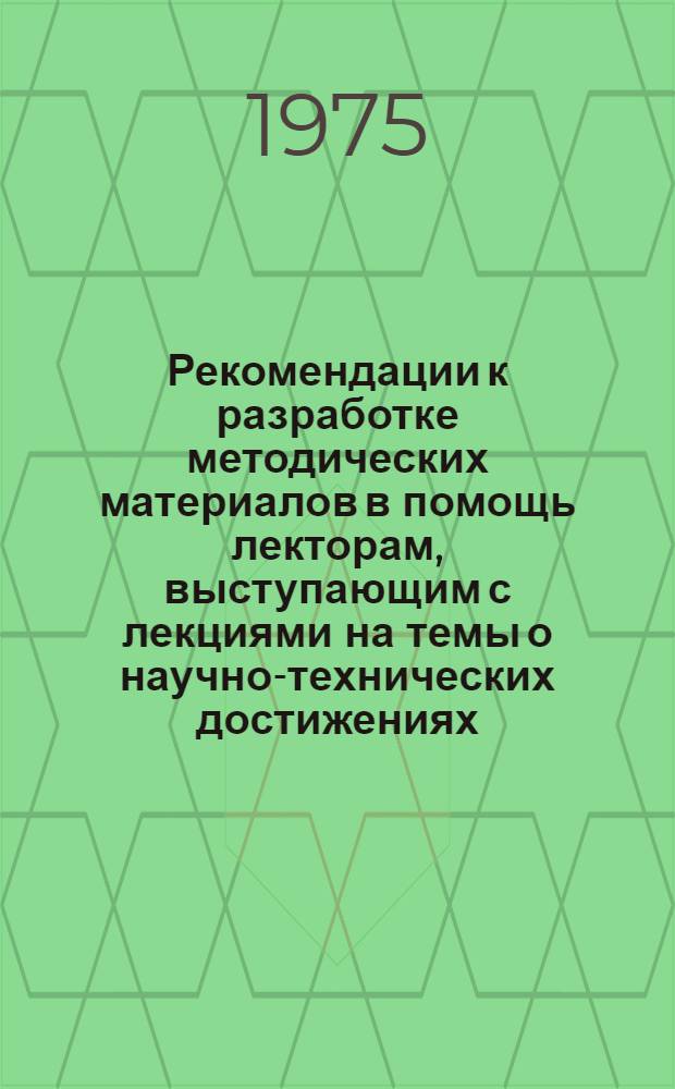 Рекомендации к разработке методических материалов в помощь лекторам, выступающим с лекциями на темы о научно-технических достижениях, по вопросам экономики производства и передового производственного опыта : Проект